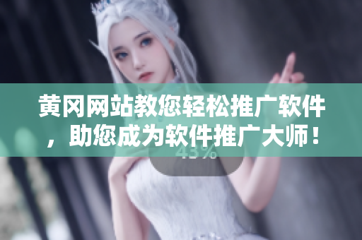 黄冈网站教您轻松推广软件，助您成为软件推广大师！