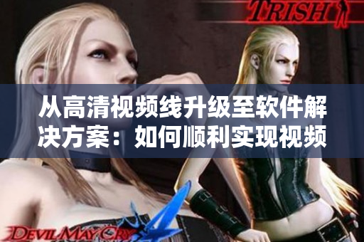 从高清视频线升级至软件解决方案：如何顺利实现视频转换？