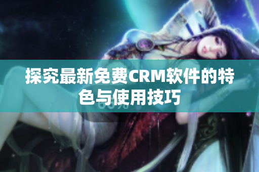探究最新免费CRM软件的特色与使用技巧