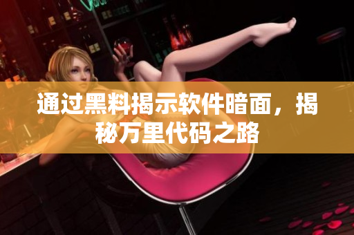 通过黑料揭示软件暗面，揭秘万里代码之路