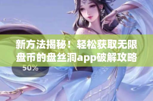 新方法揭秘！轻松获取无限盘币的盘丝洞app破解攻略