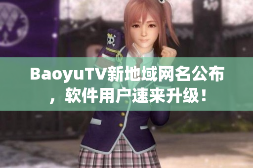 BaoyuTV新地域网名公布，软件用户速来升级！