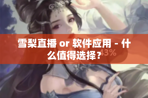 雪梨直播 or 软件应用 - 什么值得选择？