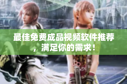最佳免费成品视频软件推荐，满足你的需求！