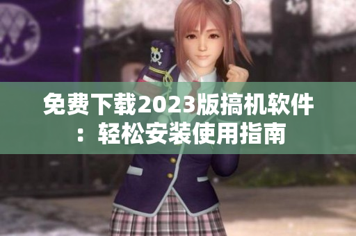 免费下载2023版搞机软件：轻松安装使用指南