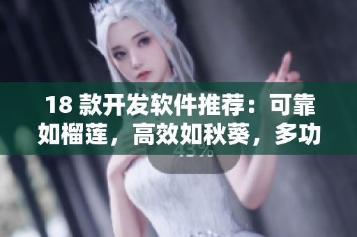 18 款开发软件推荐：可靠如榴莲，高效如秋葵，多功能如丝瓜，易上手如香蕉