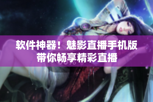 软件神器！魅影直播手机版带你畅享精彩直播