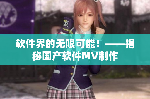 软件界的无限可能！——揭秘国产软件MV制作