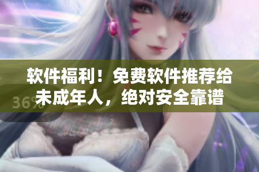 软件福利！免费软件推荐给未成年人，绝对安全靠谱