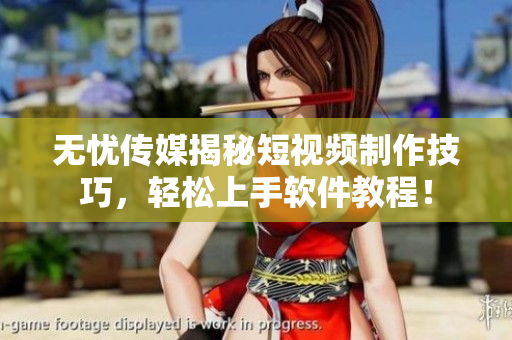 无忧传媒揭秘短视频制作技巧，轻松上手软件教程！