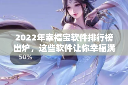 2022年幸福宝软件排行榜出炉，这些软件让你幸福满满！