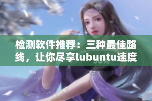 检测软件推荐：三种最佳路线，让你尽享lubuntu速度