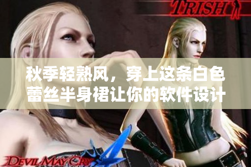 秋季轻熟风，穿上这条白色蕾丝半身裙让你的软件设计更加优雅流畅