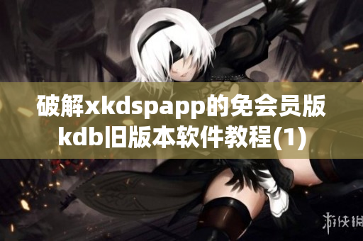 破解xkdspapp的免会员版kdb旧版本软件教程(1)