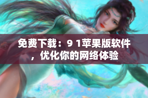 免费下载：9 1苹果版软件，优化你的网络体验
