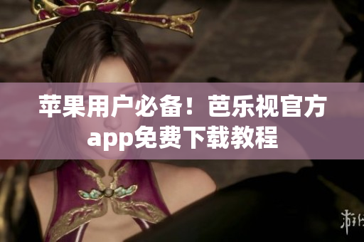 苹果用户必备！芭乐视官方app免费下载教程