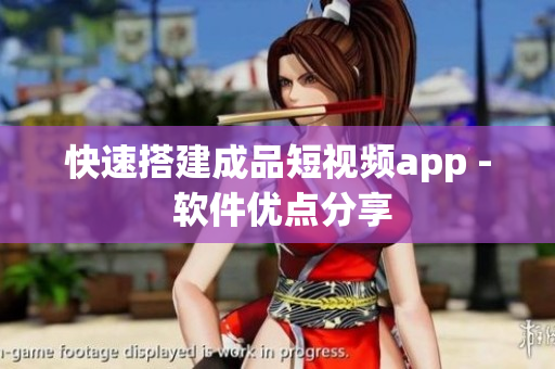 快速搭建成品短视频app - 软件优点分享