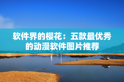软件界的樱花：五款最优秀的动漫软件图片推荐