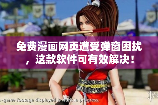 免费漫画网页遭受弹窗困扰，这款软件可有效解决！