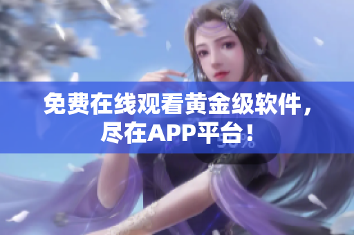 免费在线观看黄金级软件，尽在APP平台！