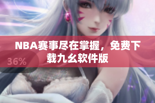 NBA赛事尽在掌握，免费下载九幺软件版