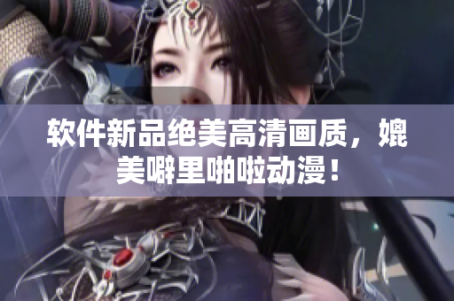 软件新品绝美高清画质，媲美噼里啪啦动漫！