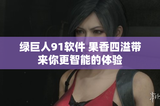 绿巨人91软件 果香四溢带来你更智能的体验