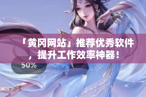 「黄冈网站」推荐优秀软件，提升工作效率神器！