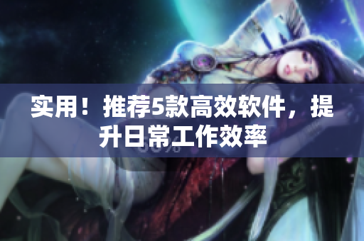 实用！推荐5款高效软件，提升日常工作效率
