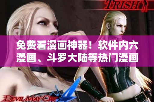 免费看漫画神器！软件内六漫画、斗罗大陆等热门漫画尽收眼底