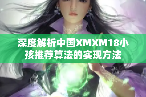 深度解析中国XMXM18小孩推荐算法的实现方法
