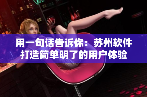 用一句话告诉你：苏州软件打造简单明了的用户体验