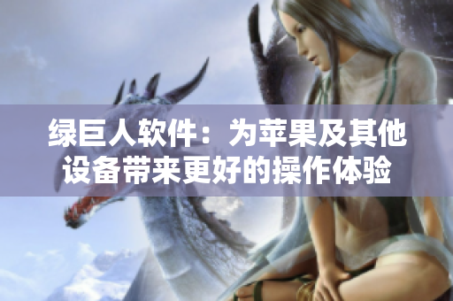 绿巨人软件：为苹果及其他设备带来更好的操作体验