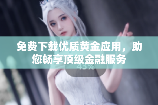 免费下载优质黄金应用，助您畅享顶级金融服务