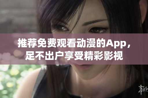 推荐免费观看动漫的App，足不出户享受精彩影视