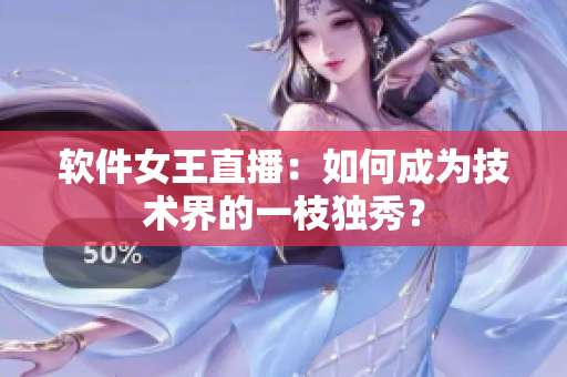 软件女王直播：如何成为技术界的一枝独秀？