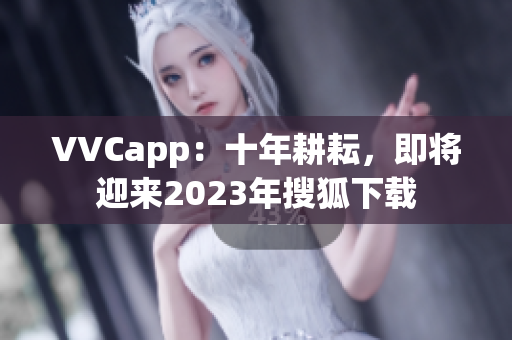 VVCapp：十年耕耘，即将迎来2023年搜狐下载