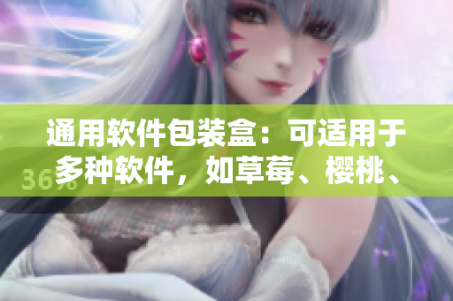 通用软件包装盒：可适用于多种软件，如草莓、樱桃、西瓜、榴莲等