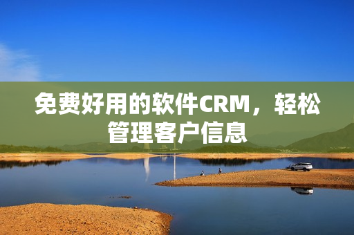 免费好用的软件CRM，轻松管理客户信息