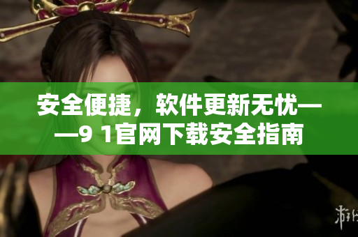 安全便捷，软件更新无忧——9 1官网下载安全指南