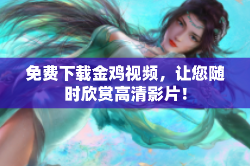 免费下载金鸡视频，让您随时欣赏高清影片！