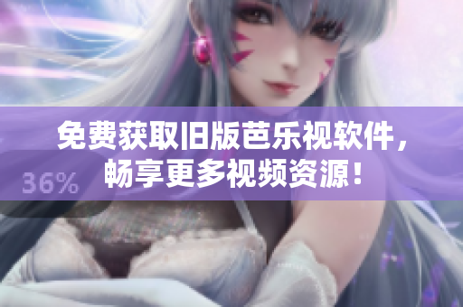 免费获取旧版芭乐视软件，畅享更多视频资源！