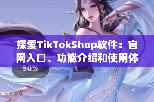 探索TikTokShop软件：官网入口、功能介绍和使用体验