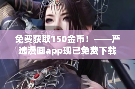 免费获取150金币！——严选漫画app现已免费下载