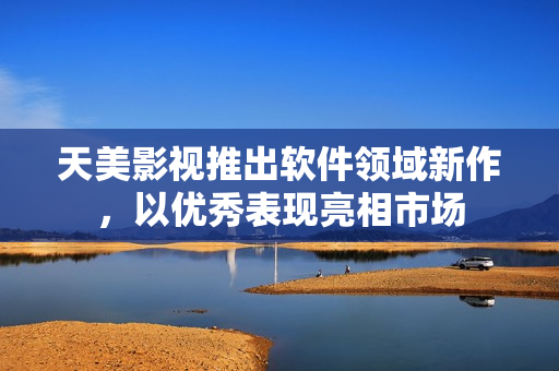 天美影视推出软件领域新作，以优秀表现亮相市场
