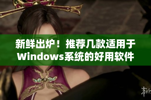 新鲜出炉！推荐几款适用于Windows系统的好用软件！