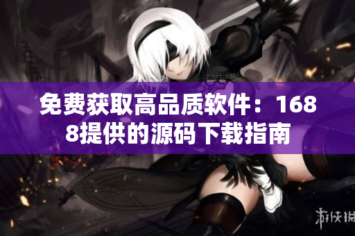免费获取高品质软件：1688提供的源码下载指南