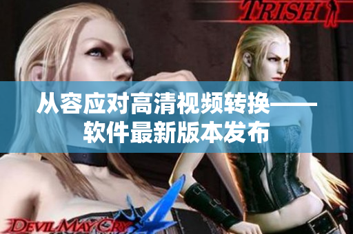 从容应对高清视频转换——软件最新版本发布