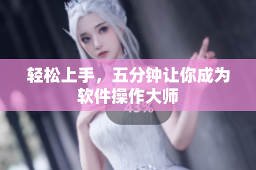 轻松上手，五分钟让你成为软件操作大师