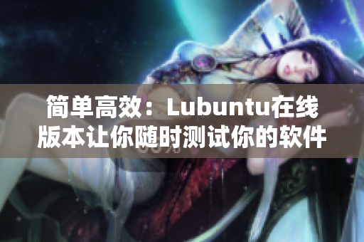 简单高效：Lubuntu在线版本让你随时测试你的软件